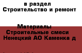  в раздел : Строительство и ремонт » Материалы »  » Строительные смеси . Ненецкий АО,Каменка д.